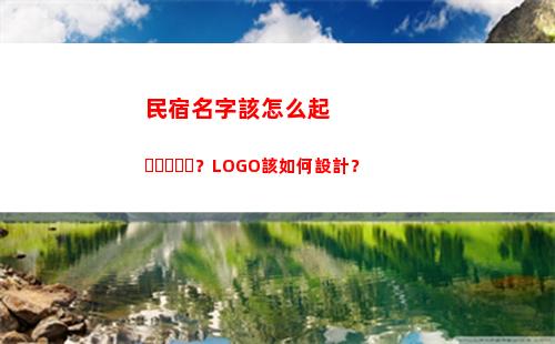 民宿名字該怎么起？LOGO該如何設計？(民宿名字怎么注冊)